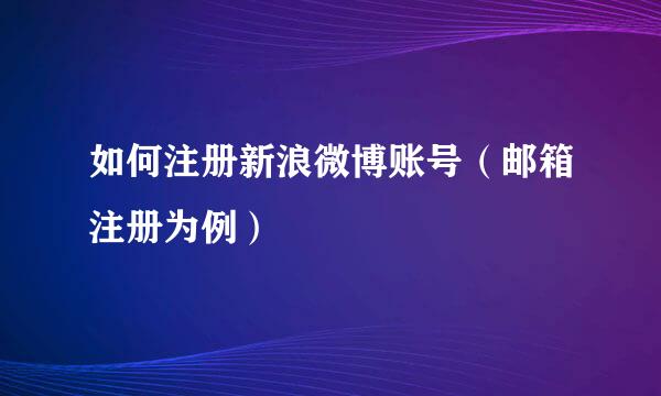 如何注册新浪微博账号（邮箱注册为例）