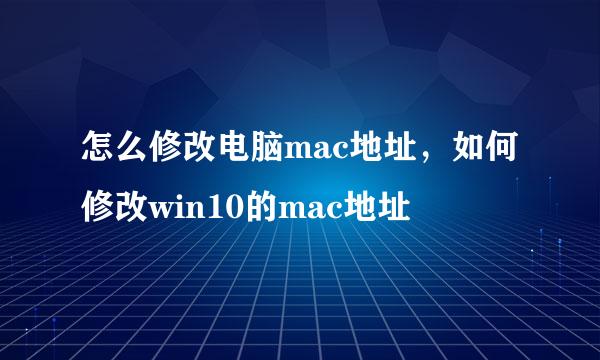 怎么修改电脑mac地址，如何修改win10的mac地址