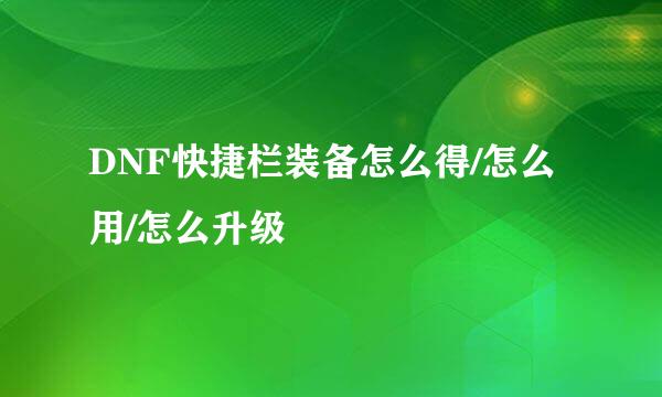 DNF快捷栏装备怎么得/怎么用/怎么升级