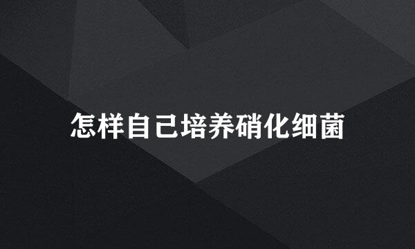 怎样自己培养硝化细菌