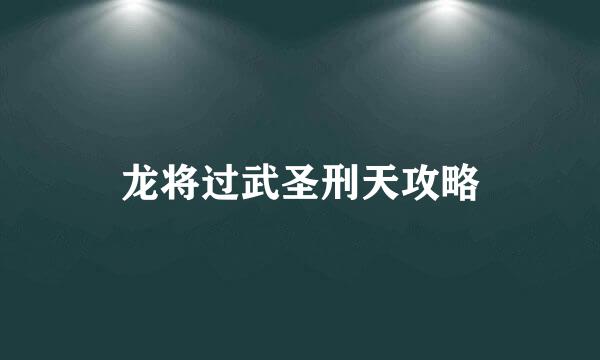 龙将过武圣刑天攻略