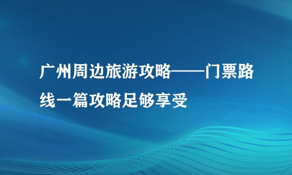 广州周边旅游攻略——门票路线一篇攻略足够享受