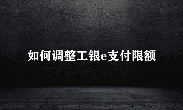 如何调整工银e支付限额