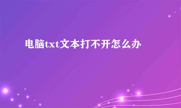 电脑txt文本打不开怎么办
