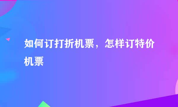 如何订打折机票，怎样订特价机票
