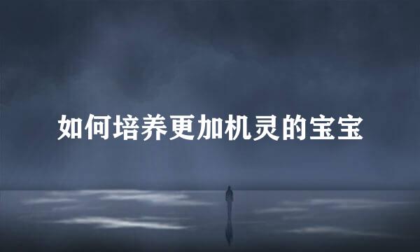 如何培养更加机灵的宝宝