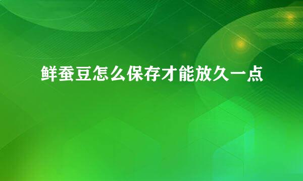 鲜蚕豆怎么保存才能放久一点