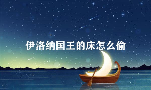 伊洛纳国王的床怎么偷