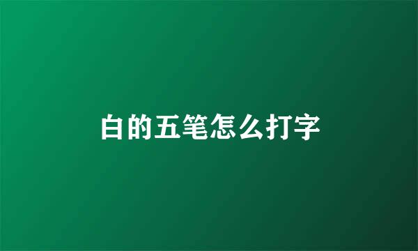 白的五笔怎么打字