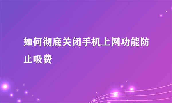 如何彻底关闭手机上网功能防止吸费