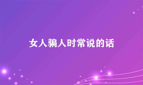 女人骗人时常说的话