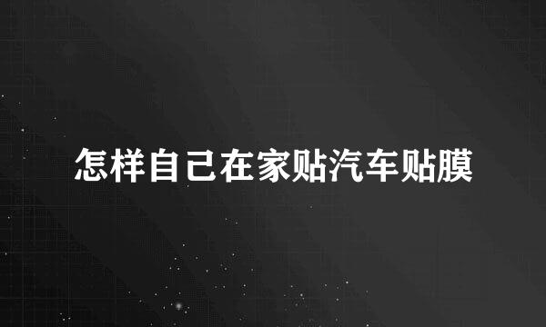 怎样自己在家贴汽车贴膜