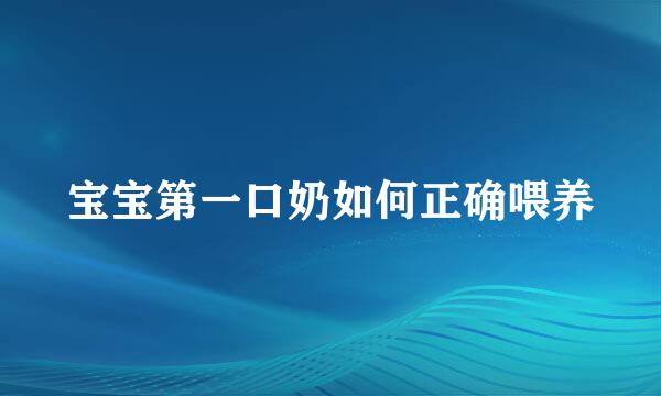 宝宝第一口奶如何正确喂养