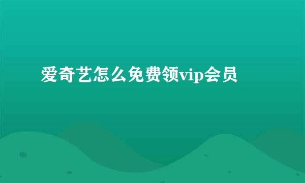 爱奇艺怎么免费领vip会员