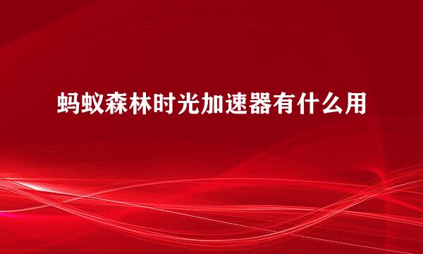 蚂蚁森林时光加速器有什么用
