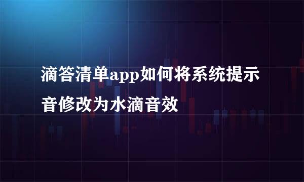 滴答清单app如何将系统提示音修改为水滴音效