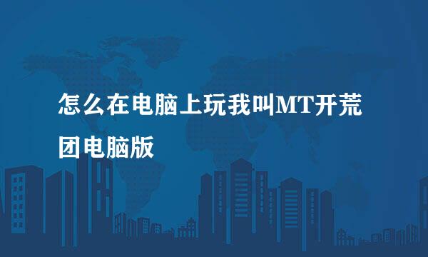怎么在电脑上玩我叫MT开荒团电脑版