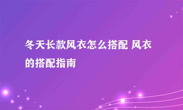 冬天长款风衣怎么搭配 风衣的搭配指南