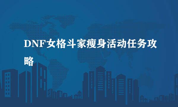 DNF女格斗家瘦身活动任务攻略