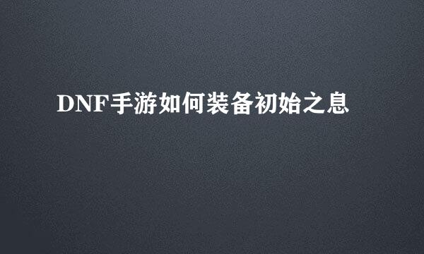 DNF手游如何装备初始之息