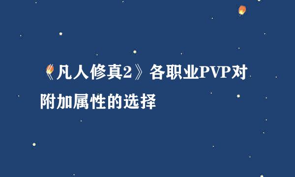 《凡人修真2》各职业PVP对附加属性的选择