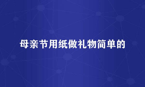母亲节用纸做礼物简单的