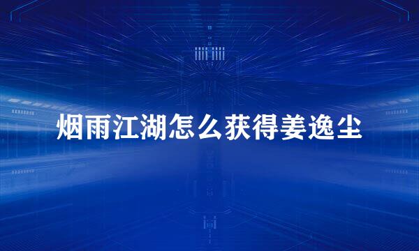 烟雨江湖怎么获得姜逸尘