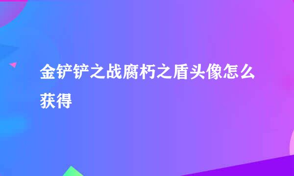金铲铲之战腐朽之盾头像怎么获得