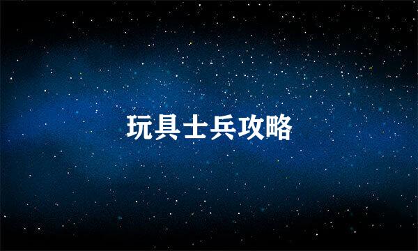 玩具士兵攻略