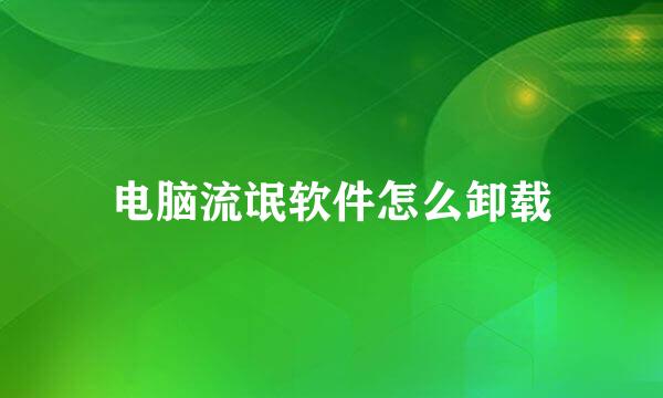 电脑流氓软件怎么卸载