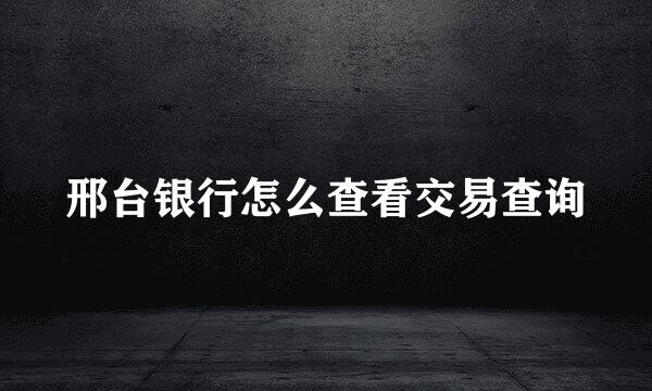 邢台银行怎么查看交易查询