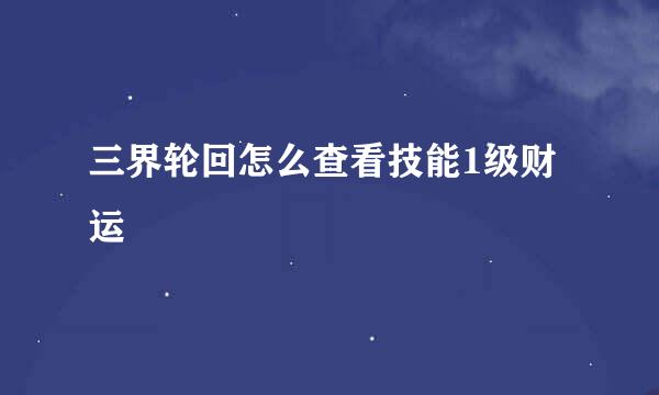三界轮回怎么查看技能1级财运