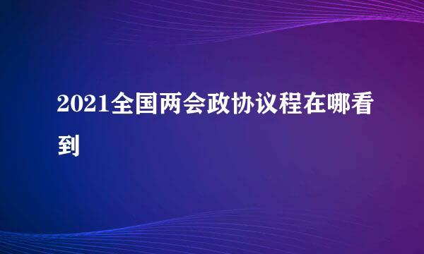 2021全国两会政协议程在哪看到