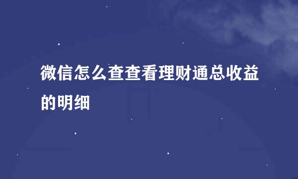 微信怎么查查看理财通总收益的明细