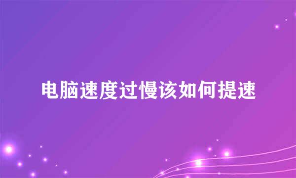 电脑速度过慢该如何提速