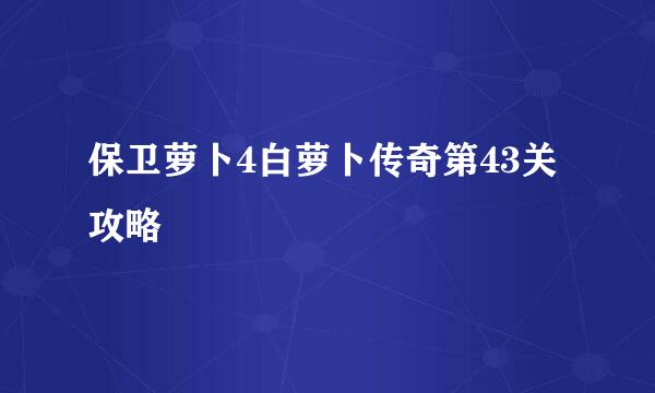 保卫萝卜4白萝卜传奇第43关攻略