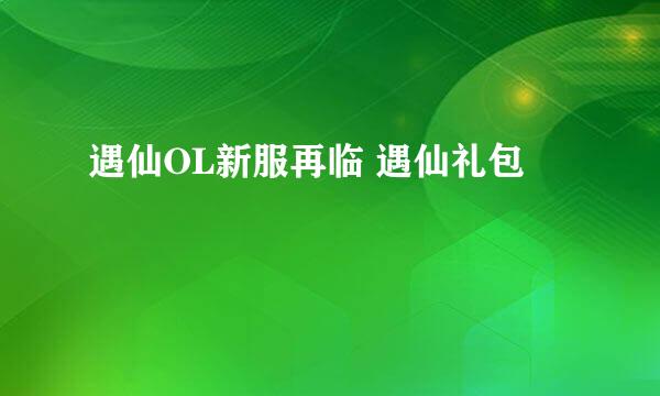 遇仙OL新服再临 遇仙礼包