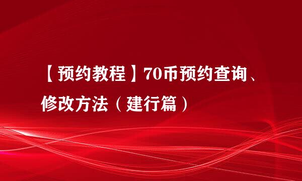 【预约教程】70币预约查询、修改方法（建行篇）