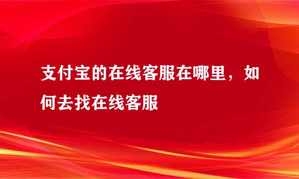 支付宝的在线客服在哪里，如何去找在线客服