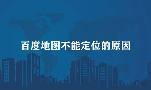 百度地图不能定位的原因