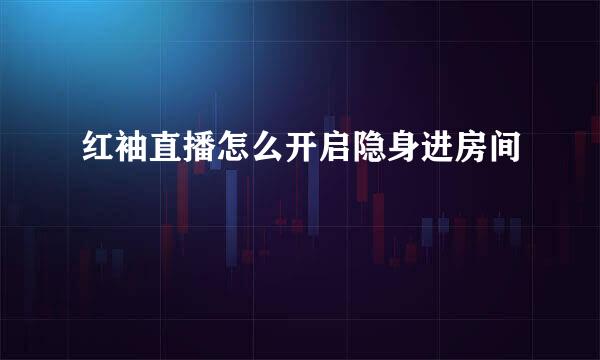 红袖直播怎么开启隐身进房间