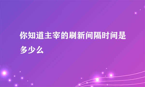 你知道主宰的刷新间隔时间是多少么