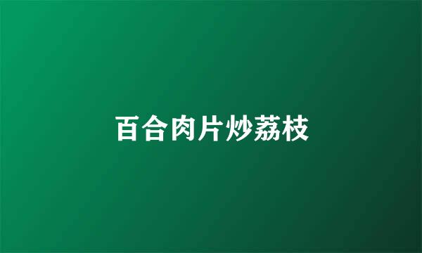 百合肉片炒荔枝