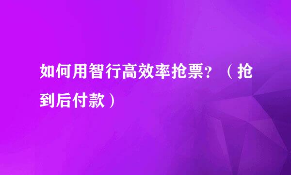 如何用智行高效率抢票？（抢到后付款）