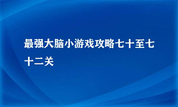 最强大脑小游戏攻略七十至七十二关