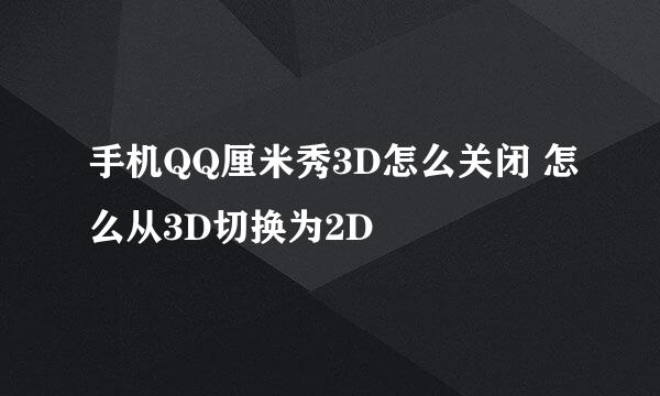 手机QQ厘米秀3D怎么关闭 怎么从3D切换为2D