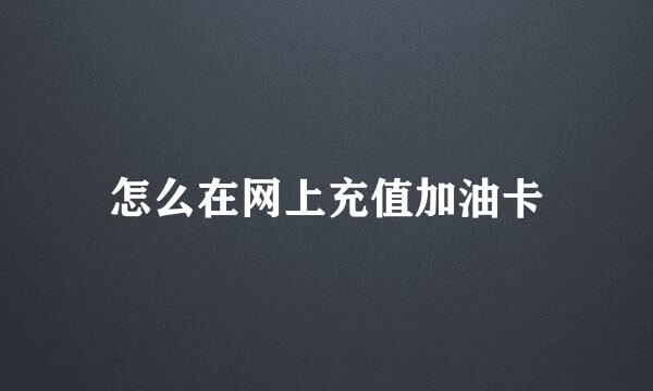 怎么在网上充值加油卡