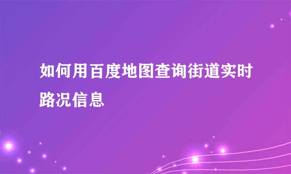 如何用百度地图查询街道实时路况信息