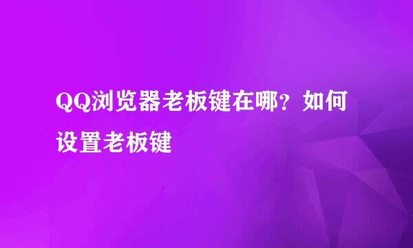 QQ浏览器老板键在哪？如何设置老板键