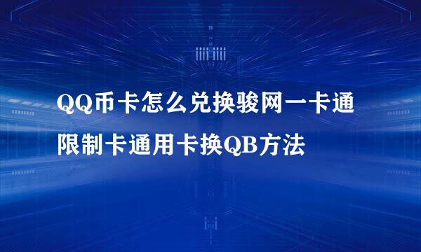 QQ币卡怎么兑换骏网一卡通限制卡通用卡换QB方法